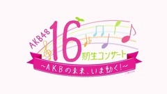 AKB48 16期生コンサート〜AKBの未来,いま動く〜 DVD&Blu-rayダイジェスト公開!