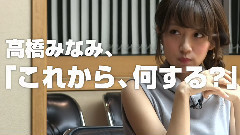 秋元康 x 高橋みなみ 高橋みなみの これから,何する? Vol.1&2